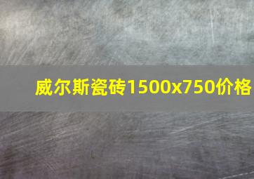 威尔斯瓷砖1500x750价格