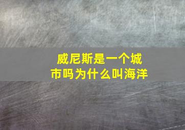 威尼斯是一个城市吗为什么叫海洋