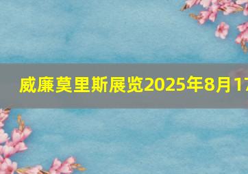 威廉莫里斯展览2025年8月17