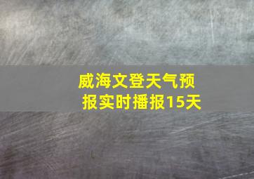 威海文登天气预报实时播报15天