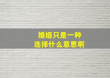 婚姻只是一种选择什么意思啊