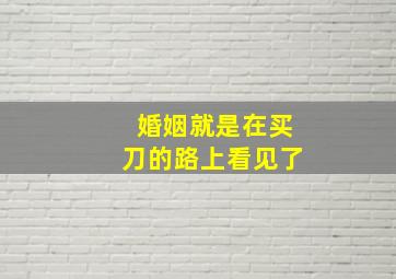 婚姻就是在买刀的路上看见了