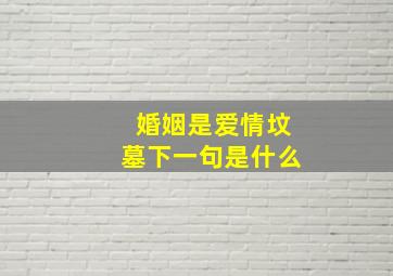 婚姻是爱情坟墓下一句是什么