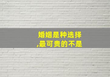 婚姻是种选择,最可贵的不是