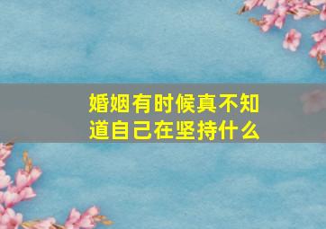 婚姻有时候真不知道自己在坚持什么