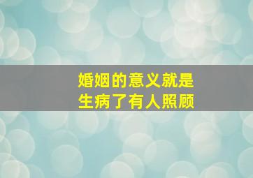 婚姻的意义就是生病了有人照顾