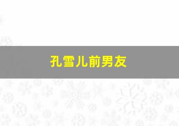 孔雪儿前男友