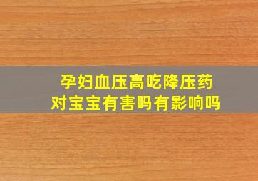 孕妇血压高吃降压药对宝宝有害吗有影响吗