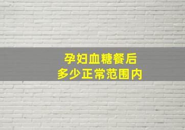 孕妇血糖餐后多少正常范围内