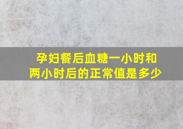 孕妇餐后血糖一小时和两小时后的正常值是多少