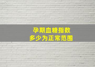 孕期血糖指数多少为正常范围