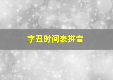 字丑时间表拼音