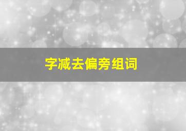 字减去偏旁组词