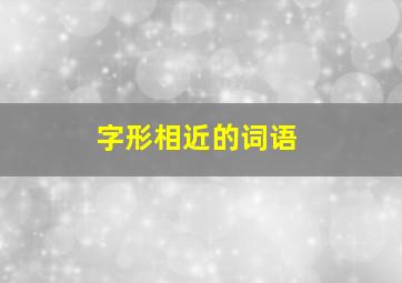 字形相近的词语