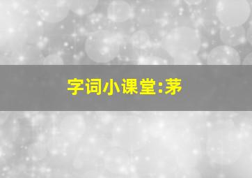 字词小课堂:茅