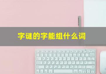 字谜的字能组什么词