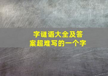 字谜语大全及答案超难写的一个字