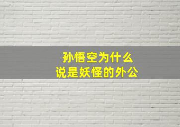 孙悟空为什么说是妖怪的外公