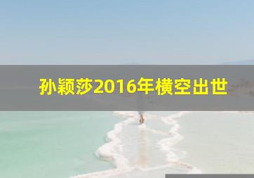 孙颖莎2016年横空出世