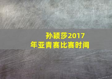 孙颖莎2017年亚青赛比赛时间