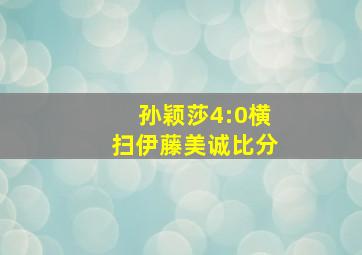 孙颖莎4:0横扫伊藤美诚比分