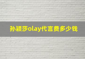 孙颖莎olay代言费多少钱