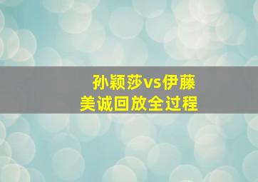 孙颖莎vs伊藤美诚回放全过程