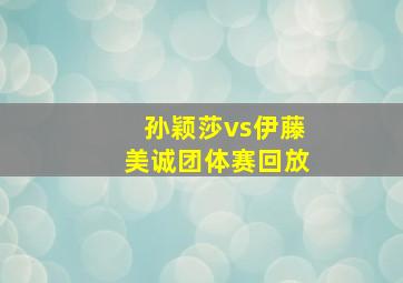 孙颖莎vs伊藤美诚团体赛回放