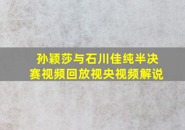 孙颖莎与石川佳纯半决赛视频回放视央视频解说