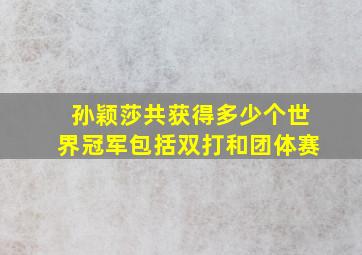 孙颖莎共获得多少个世界冠军包括双打和团体赛