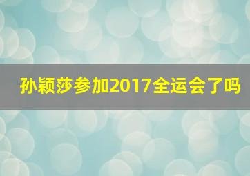 孙颖莎参加2017全运会了吗