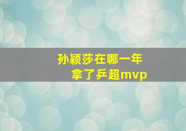 孙颖莎在哪一年拿了乒超mvp