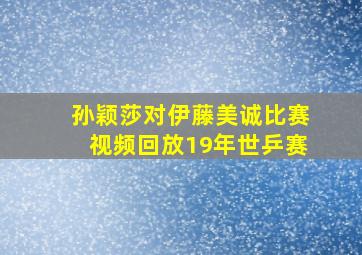 孙颖莎对伊藤美诚比赛视频回放19年世乒赛