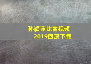 孙颖莎比赛视频2019回放下载