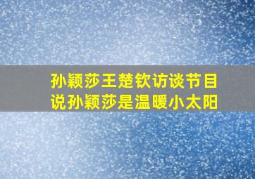 孙颖莎王楚钦访谈节目说孙颖莎是温暖小太阳