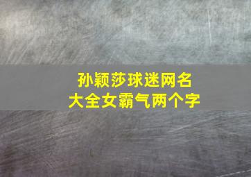 孙颖莎球迷网名大全女霸气两个字