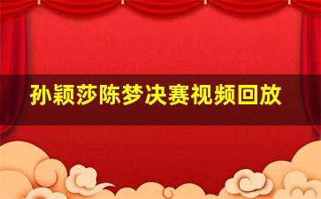 孙颖莎陈梦决赛视频回放