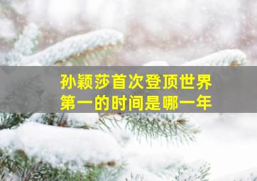 孙颖莎首次登顶世界第一的时间是哪一年