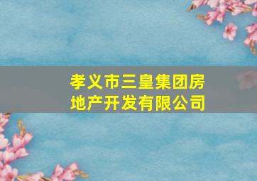 孝义市三皇集团房地产开发有限公司