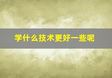 学什么技术更好一些呢