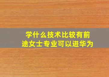 学什么技术比较有前途女士专业可以进华为