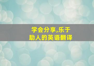 学会分享,乐于助人的英语翻译