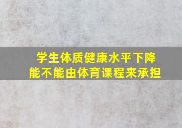 学生体质健康水平下降能不能由体育课程来承担