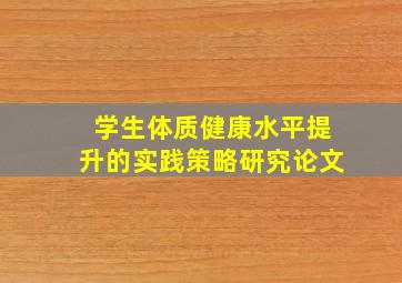 学生体质健康水平提升的实践策略研究论文