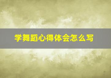 学舞蹈心得体会怎么写