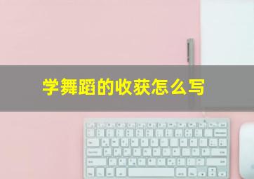 学舞蹈的收获怎么写