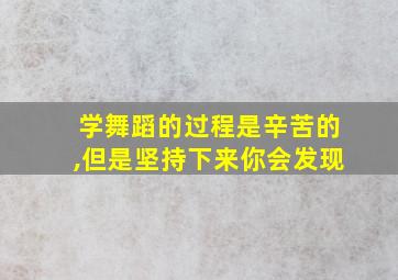 学舞蹈的过程是辛苦的,但是坚持下来你会发现