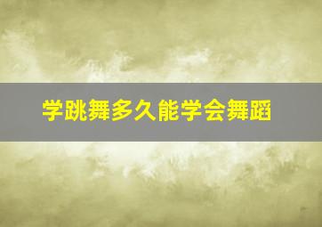 学跳舞多久能学会舞蹈