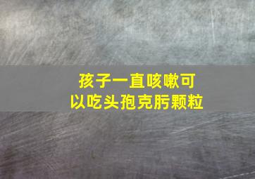 孩子一直咳嗽可以吃头孢克肟颗粒