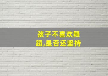 孩子不喜欢舞蹈,是否还坚持